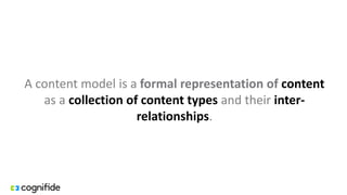A content model is a formal representation of content
as a collection of content types and their inter-
relationships.
 