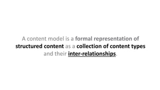 A content model is a formal representation of
structured content as a collection of content types
and their inter-relationships.
 