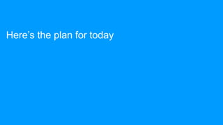 Here’s the plan for today
 