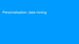 Personalisation: data mining
 