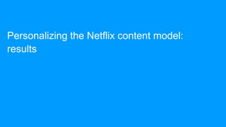 Personalizing the Netflix content model:
results
 
