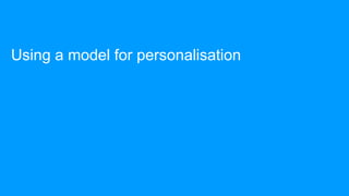 Using a model for personalisation
 