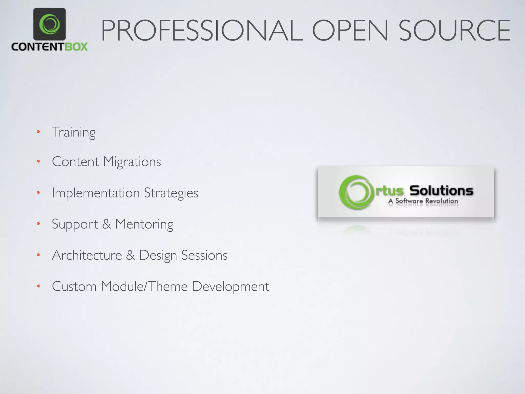 PROFESSIONAL OPEN SOURCE
• Training
• Content Migrations
• Implementation Strategies
• Support & Mentoring
• Architecture & Design Sessions
• Custom Module/Theme Development
 