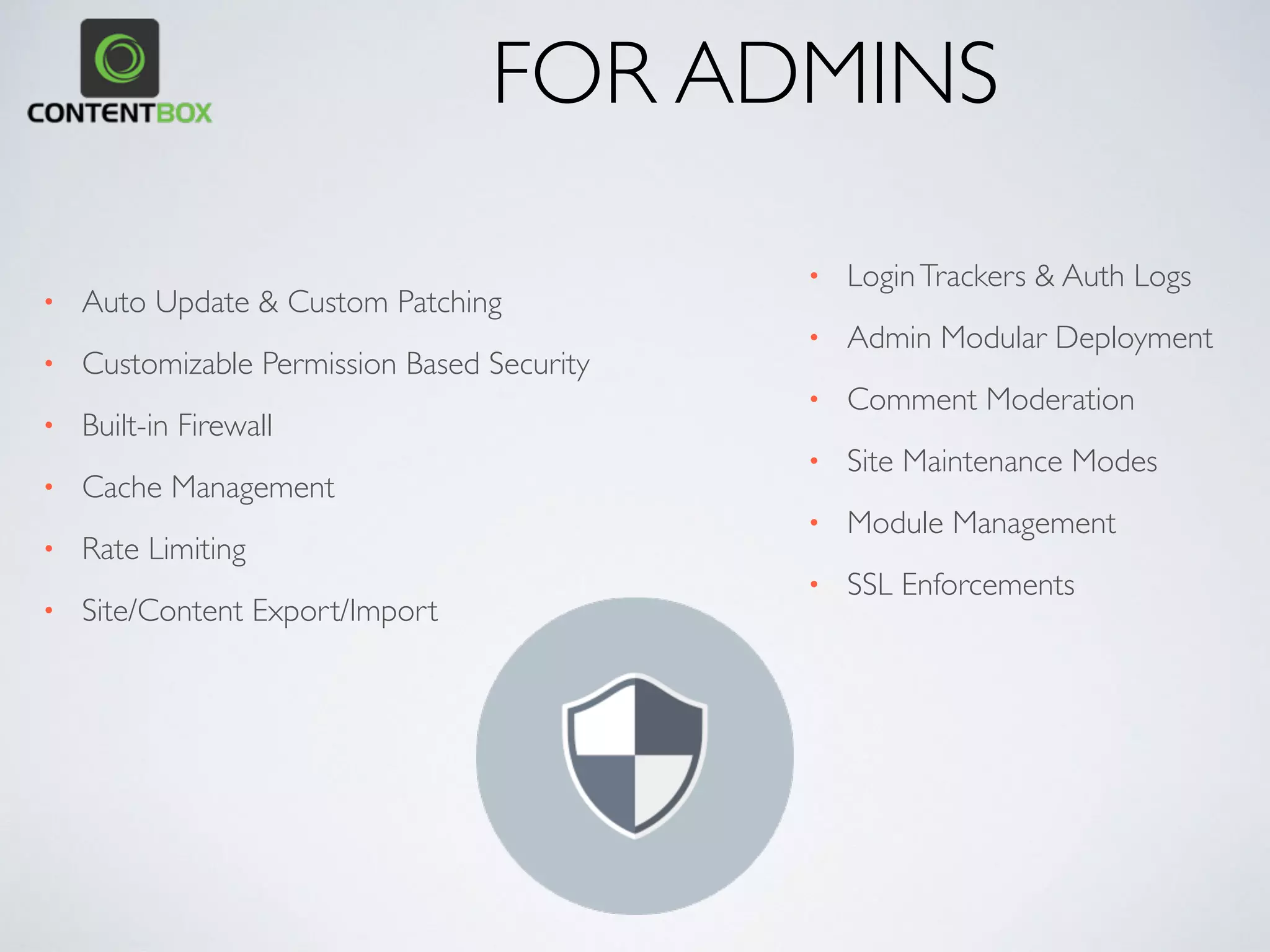• WYSIWYG Multi-Editors
• Blogging Capabilities
• ContentValue Store
• Publishing & Expiration Schedulers
• Media Managers
• Related Content
• Markup Support
• Content custom ﬁelds
• Content categorization
• CFML Code Widgets
• ContentVersion Control
• Localized
FOR EDITORS
 