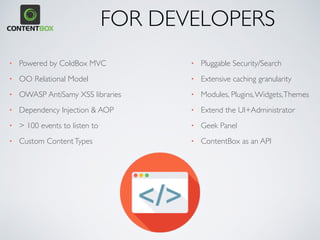 • SkinningThemes
• Multiple layouts per content
• PDF/Word/Print Content Exports
• Mobile Layouts
• Raw Content
• MVC approach to views
• Automated Menu Builders
• Custom Menu Builders
• CustomViews
• HTML Events
• Responsive Live Previews
• Reusable Content Widgets
FOR DESIGNERS
 