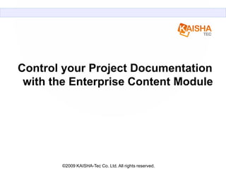 Control your Project Documentation
 with the Enterprise Content Module




       ©2009 KAISHA-Tec Co. Ltd. All rights reserved.
 