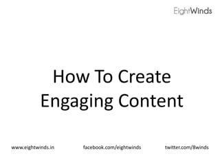 How To Create
Engaging Content
www.eightwinds.in facebook.com/eightwinds twitter.com/8winds
 