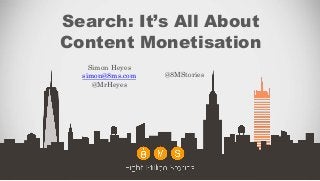 Search: It’s All About
Content Monetisation
Simon Heyes
simon@8ms.com
@MrHeyes
@8MStories
 