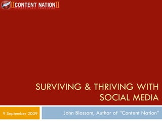 SURVIVING & THRIVING WITH SOCIAL MEDIA John Blossom, Author of “Content Nation” 9 September 2009 