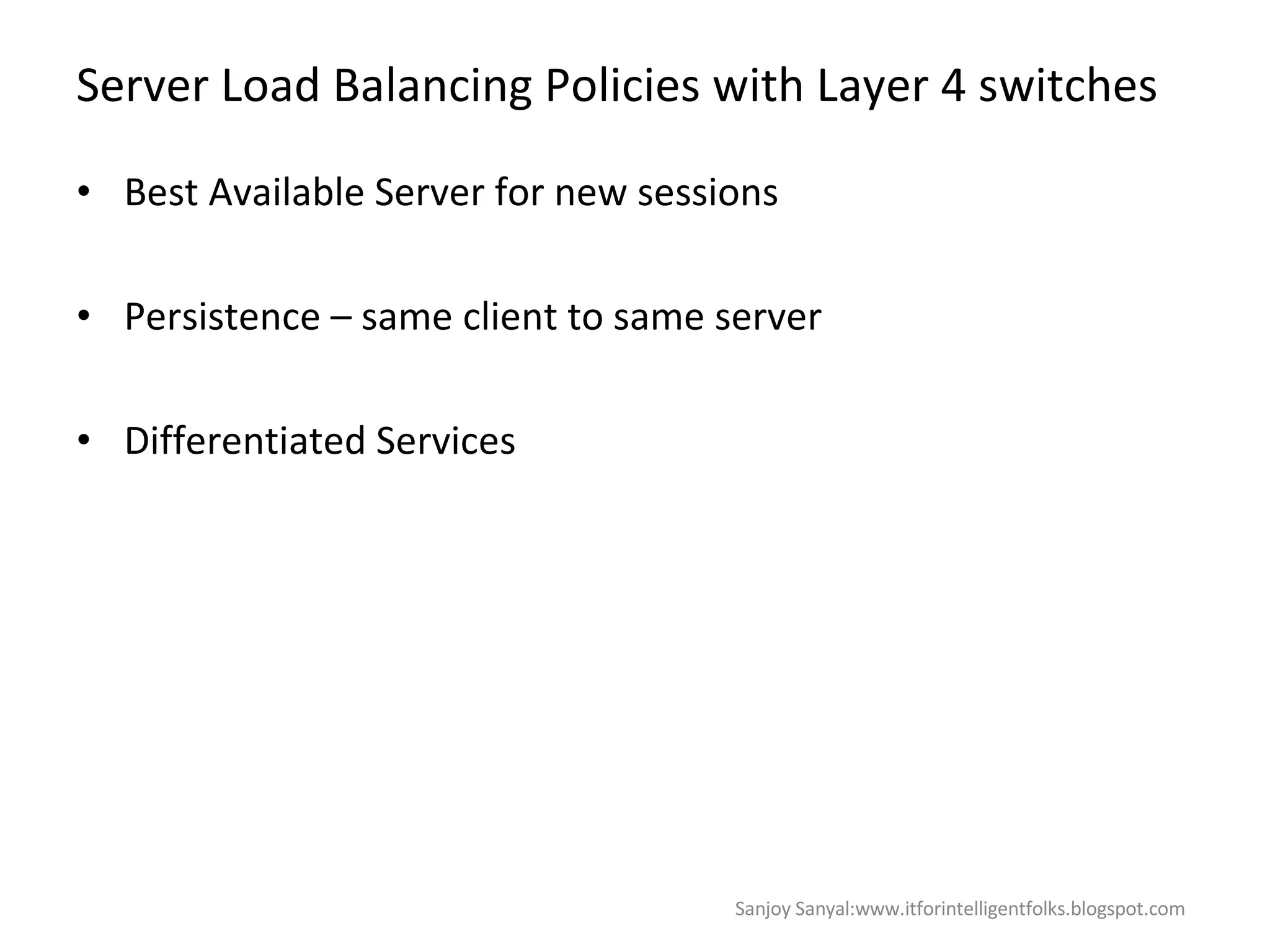 Server Load Balancing Policies with Layer 4 switches  Best Available Server for new sessions  Persistence – same client to same server  Differentiated Services  Sanjoy Sanyal:www.itforintelligentfolks.blogspot.com 