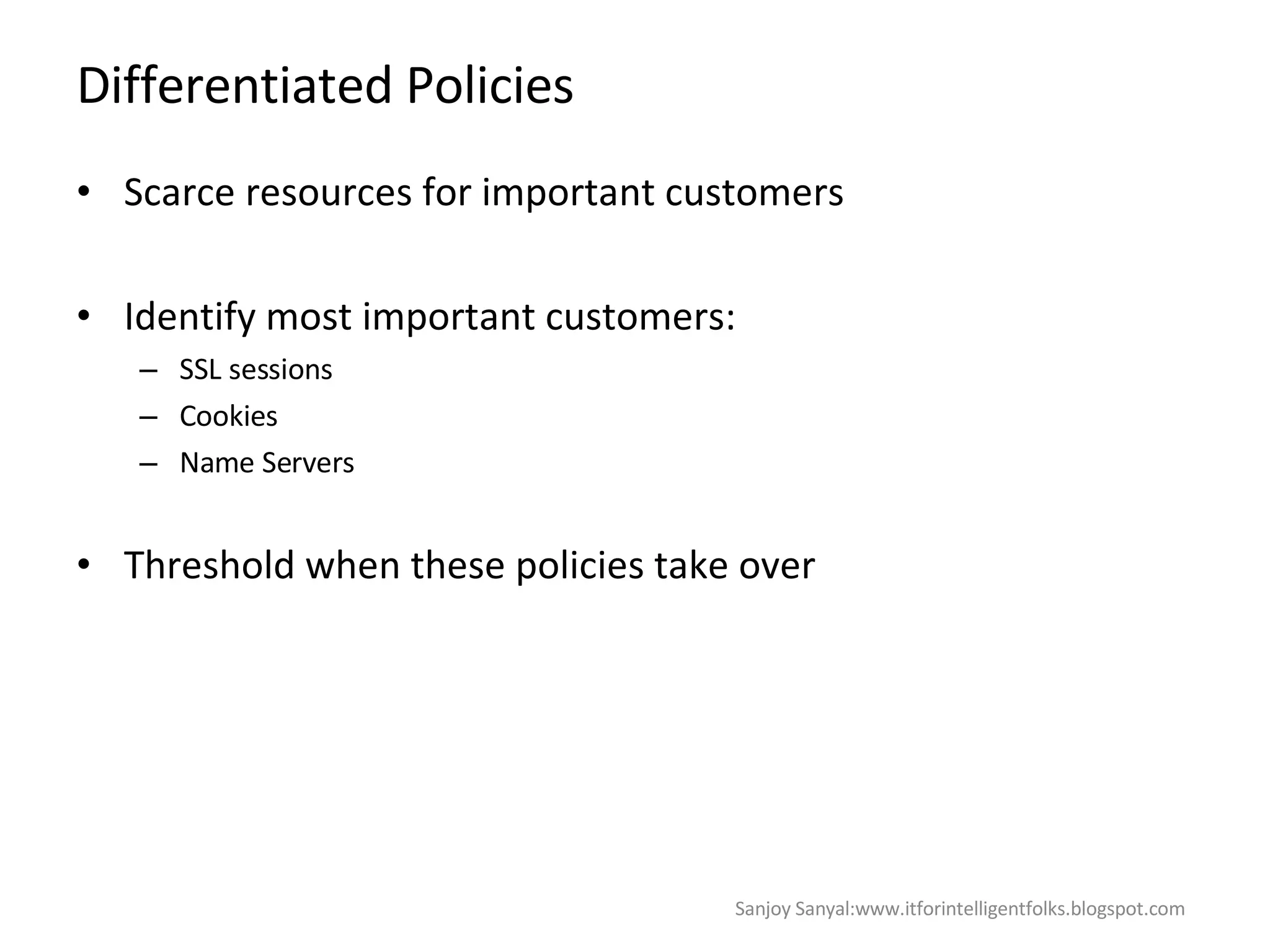 Differentiated Policies Scarce resources for important customers  Identify most important customers: SSL sessions  Cookies  Name Servers Threshold when these policies take over  Sanjoy Sanyal:www.itforintelligentfolks.blogspot.com 