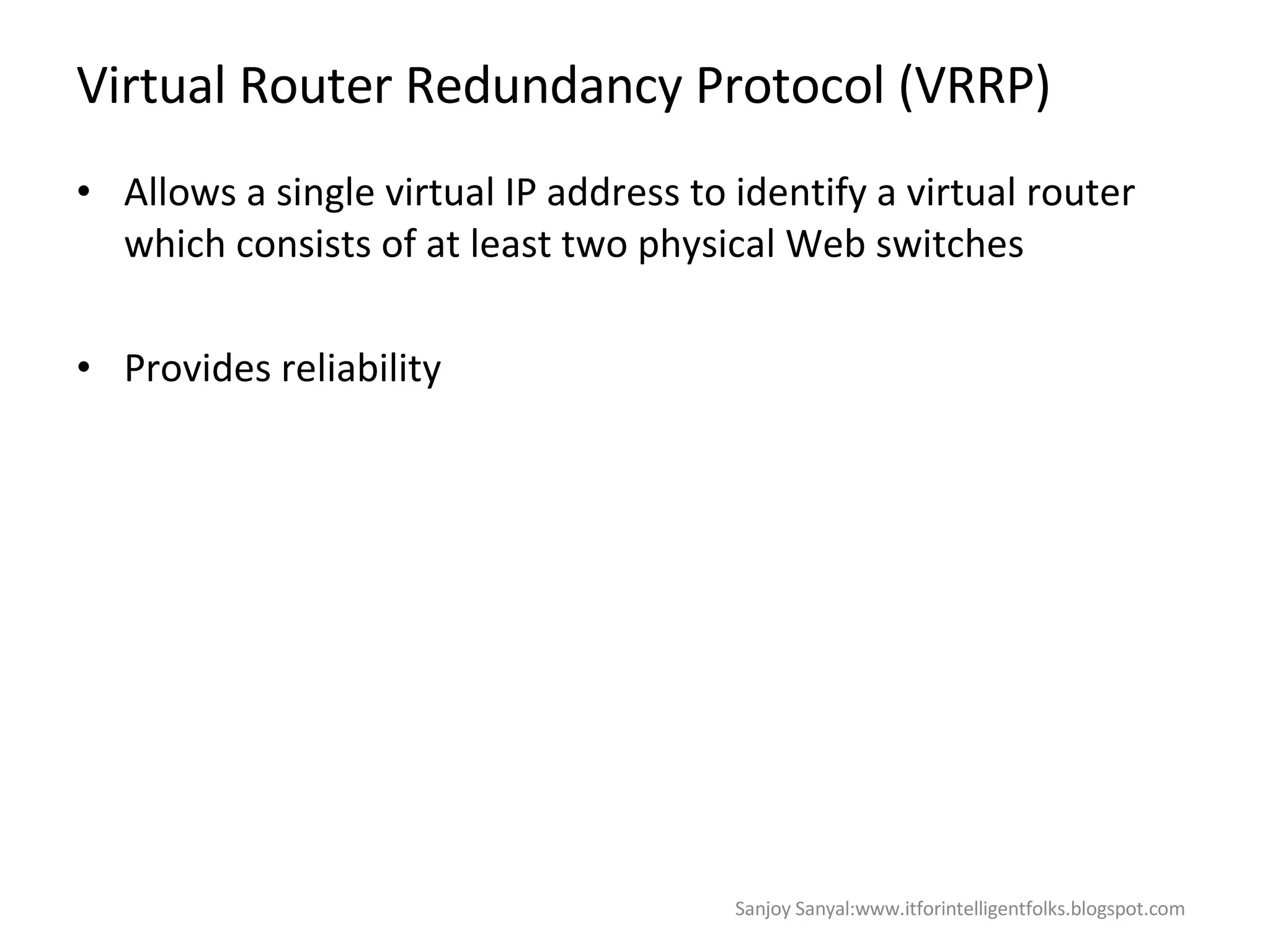 Virtual Router Redundancy Protocol (VRRP) Allows a single virtual IP address to identify a virtual router which consists of at least two physical Web switches  Provides reliability  Sanjoy Sanyal:www.itforintelligentfolks.blogspot.com 