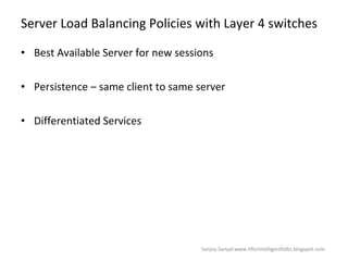Server Load Balancing Policies with Layer 4 switches  Best Available Server for new sessions  Persistence – same client to same server  Differentiated Services  Sanjoy Sanyal:www.itforintelligentfolks.blogspot.com 