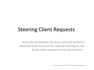 Steering Client Requests  Once the destination has been selected (which is what we have learnt so far) several techniques can direct client requests to the destination  Sanjoy Sanyal:www.itforintelligentfolks.blogspot.com 