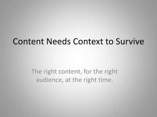 Content Needs Context to Survive


    The right content, for the right
     audience, at the right time.
 