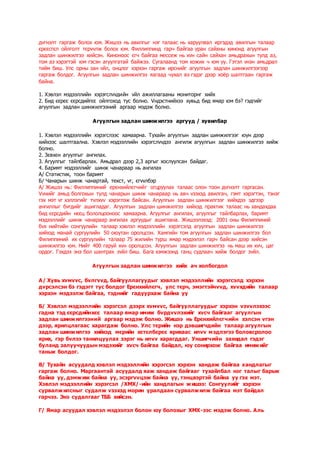 дvгнэлт гаргаж болох юм. Жишээ нь авилгыг нэг талаас нь харуулвал иргэдэд авилгын талаар
єрєєсгєл ойлголт тєрvvлж болох юм. Филлиппинд гарч байгаа уран сайхны кинонд агуулгын
задлан шинжилгээ хийсэн. Киноноос єгч байгаа мессеж нь хvн сайн сайхан амьдрахын тулд аз,
том аз хэрэгтэй юм гэсэн агуулгатай байжээ. Сугалаанд том хожих ч юм уу. Гэтэл vнэн амьдрал
тийм биш. Улс орны зан vйл, онцлог хэрхэн гаргаж ирснийг агуулгын задлан шинжилгээгээр
гаргаж болдог. Агуулгын задлан шинжилгээ яагаад чухал вэ гэдэг дээр хоёр шалтгаан гаргаж
байна.
1. Хэвлэл мэдээллийн хэрэгслvvдийн vйл ажиллагааны мониторнг хийх
2. Бид єєрєє єєрсдийгєє ойлгоход тус болно. Vндэстнийхээ хувьд бид ямар юм бэ? гэдгийг
агуулгын задлан шинжилгээний аргаар мэдэж болно.
Агуулгын задлан шинжилгээ аргууд / хувилбар
1. Хэвлэл мэдээллийн хэрэгслээс хамаарна. Тухайн агуулгын задлан шинжилгээг юун дээр
хийхээс шалтгаална. Хэвлэл мэдээллийн хэрэгслvvдээ ангилж агуулгын задлан шинжилгээ хийж
болно.
2. Зєвхєн агуулгыг ангилах.
3. Агуулгыг тайлбарлах. Амьдрал дээр 2,3 аргыг хослуулсан байдаг.
4. Баримт мэдээллийг шинж чанараар нь ангилах
А/ Статистик, тоон баримт
Б/ Чанарын шинж чанартай, текст, vг, єгvvлбэр
А/ Жишээ нь: Филлиппиний ерєнхийлєгчийг огцруулах талаас олон тоон дvгнэлт гаргасан.
Vvнийг амьд болгохын тулд чанарын шинж чанараар нь авч vзэхэд авилгач, гэмт хэрэгтэн, тэнэг
гэх мэт vг хэллэгийг тvлхvv хэрэглэж байсан. Агуулгын задлан шинжилгээг хийхдээ эдгээр
ангиллыг бvгдийг ашигладаг. Агуулгын задлан шинжилгээ хийхэд практик талаас нь хандахдаа
бид єєрсдийн нєєц бололцооноос хамаарна. Агуулгыг ангилах, агуулгыг тайлбарлах, баримт
мэдээллийг шинж чанараар ангилах аргуудыг ашиглана. Жишээлэхэд: 2001 оны Филиппиний
бvх нийтийн сонгуулийн талаар хэвлэл мэдээллийн хэрэгсэлд агуулгын задлан шинжилгээ
хийхэд манай сургуулийн 50 оюутан оролцсон. Хамгийн том агуулгын задлан шинжилгээ бол
Филиппиний их сургуулийн талаар 75 жилийн турш ямар мэдээлэл гарч байсан дээр хийсэн
шинжилгээ юм. Нийт 400 гаруй хvн оролцсон. Агуулгын задлан шинжилгээ нь маш их хvч, цаг
ордог. Гэхдээ энэ бол шантрах зvйл биш. Бага хэмжээнд ганц судлаач хийж болдог зvйл.
Агуулгын задлан шинжилгээ хийх ач холбогдол
А/ Хувь хvмvvс, бvлгvvд, байгууллагуудыг хэвлэл мэдээллийн хэрэгсэлд хэрхэн
дvрсэлсэн бэ гэдэгт тус болдог Ерєнхийлєгч, улс тєрч, эмэгтэйчvvд, хvvхдийн талаар
хэрхэн мэдээлж байгаа, тэднийг гадуурхаж байна уу
Б/ Хэвлэл мэдээллийн хэрэгсэл дээрх хvмvvс, байгууллагуудыг хэрхэн vзvvлэхээс
гадна тэд єєрсдийнхєє талаар ямар имиж бvрдvvлэхийг хvсч байгааг агуулгын
задлан шинжилгээний аргаар мэдэж болно. Жишээ нь Ерєнхийлєгчийн хэлсэн vгэн
дээр, ярилцлагаас харагдаж болно. Улс тєрийн нэр дэвшигчдийн талаар агуулгын
задлан шинжилгээ хийхэд мєрийн хєтєлбєрєє ярихаас илvv мэдлэгээ боловсролоо
ярих, гэр бvлээ танилцуулах зэрэг нь илvv харагддаг. Уншигчийн захидал гэдэг
буланд залуучуудын мэдэхийг хvсч байгаа байдал, юу сонирхож байгаа имижийг
таньж болдог.
В/ Тухайн асуудалд хэвлэл мэдээллийн хэрэгсэл хэрхэн хандаж байгаа хандлагыг
гаргаж болно. Маргаантай асуудалд яаж хандаж байгааг тухайлбал нэг талыг барьж
байна уу, дэмжиж байна уу, эсэргvvцэж байна уу, тэнцвэртэй байна уу гэх мэт.
Хэвлэл мэдээллийн хэрэгсэл /ХМХ/-ийн хандлагын жишээ: Сонгуулийг хэрхэн
сурвалжилсныг судалж vзэхэд морин уралдаан сурвалжилж байгаа мэт байдал
гарчээ. Энэ судалгааг ТББ хийсэн.
Г/ Ямар асуудал хэвлэл мэдээлэл болон юу болохыг ХМХ-ээс мэдэж болно. Аль
 