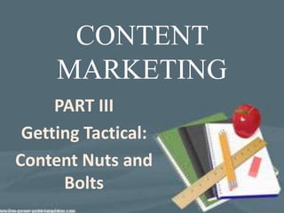 CONTENT
     MARKETING
     PART III
 Getting Tactical:
Content Nuts and
      Bolts
 