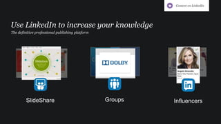 The definitive professional publishing platform
Use LinkedIn to increase your knowledge
GroupsSlideShare Influencers
Content on LinkedIn
 