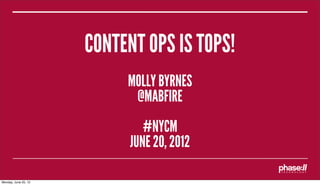 CONTENT OPS IS TOPS!
                           MOLLY BYRNES
                            @MABFIRE
                               #NYCM
                            JUNE 20, 2012

Monday, June 25, 12
 