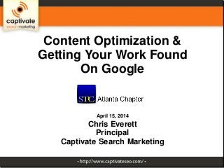 Content Optimization &
Getting Your Work Found
On Google
April 15, 2014
Chris Everett
Principal
Captivate Search Marketing
 