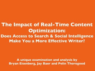     The Impact of Real-Time Content Optimization: Does Access to Search & Social Intelligence Make You a More Effective Writer? A unique examination and analysis by Bryan Eisenberg, Jay Baer and Pelin Thorogood 