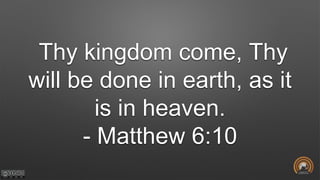 Thy kingdom come, Thy
will be done in earth, as it
is in heaven.
- Matthew 6:10
 