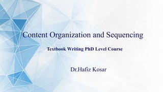 Content Organization and Sequencing
Dr.Hafiz Kosar
Textbook Writing PhD Level Course
 