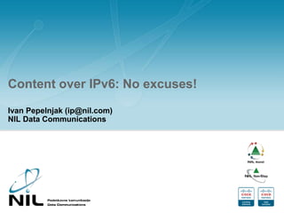 Content over IPv6: No excuses!
Ivan Pepelnjak (ip@nil.com)
NIL Data Communications
 