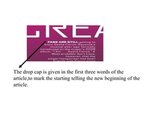 The drop cap is given in the first three words of the
article,to mark the starting telling the new beginning of the
article.
 