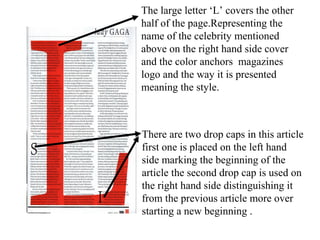 The large letter ‘L’ covers the other
half of the page.Representing the
name of the celebrity mentioned
above on the right hand side cover
and the color anchors magazines
logo and the way it is presented
meaning the style.
There are two drop caps in this article
first one is placed on the left hand
side marking the beginning of the
article the second drop cap is used on
the right hand side distinguishing it
from the previous article more over
starting a new beginning .
 