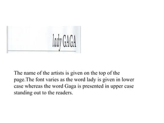 The name of the artists is given on the top of the
page.The font varies as the word lady is given in lower
case whereas the word Gaga is presented in upper case
standing out to the readers.
 