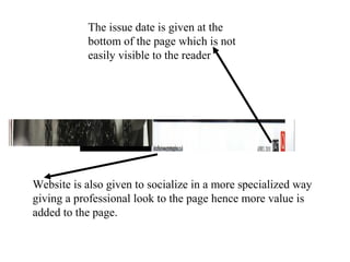 The issue date is given at the
bottom of the page which is not
easily visible to the reader
Website is also given to socialize in a more specialized way
giving a professional look to the page hence more value is
added to the page.
 