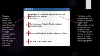 The page
number is
written in a
simple black
color. A line has
been placed, in
order to break
the page
number and the
description
which makes the
content page
look more
organized.
The titles on the
content page, are
written in bold and
black which
differentiates it from
all the other text
written on the
content page and
since it is written in
bold, it is more
prominent and is
more highlighted.
 