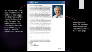 The editors note, carries
great importance for the
readers as it develops a
direct connection of the
writer with its readers.
After the reader have
read the editors note,
the magazine becomes
more interesting for
them as , a special
connection is developed.
An image of the
editor has also been
added to add more
color and visuality to
the content page.
 