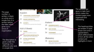 The headings/titles
are written in bold
brown font and in
capital letters,
which differentiates
it from all the other
context and
highlights it more
The page
number, is
written in black
on white and in
simple font. It is
written before
the titles which
gives out a
sense of
organization.
The sections are
given in italic font
which makes the
content page more
organized and
interesting.
The description is
given under the
headings. In a
different color and
in simple font.
 