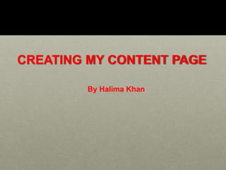 CREATING MY CONTENT PAGE
By Halima Khan
 