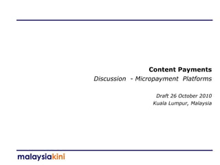 Content Payments
Discussion - Micropayment Platforms
Draft 26 October 2010
Kuala Lumpur, Malaysia
 