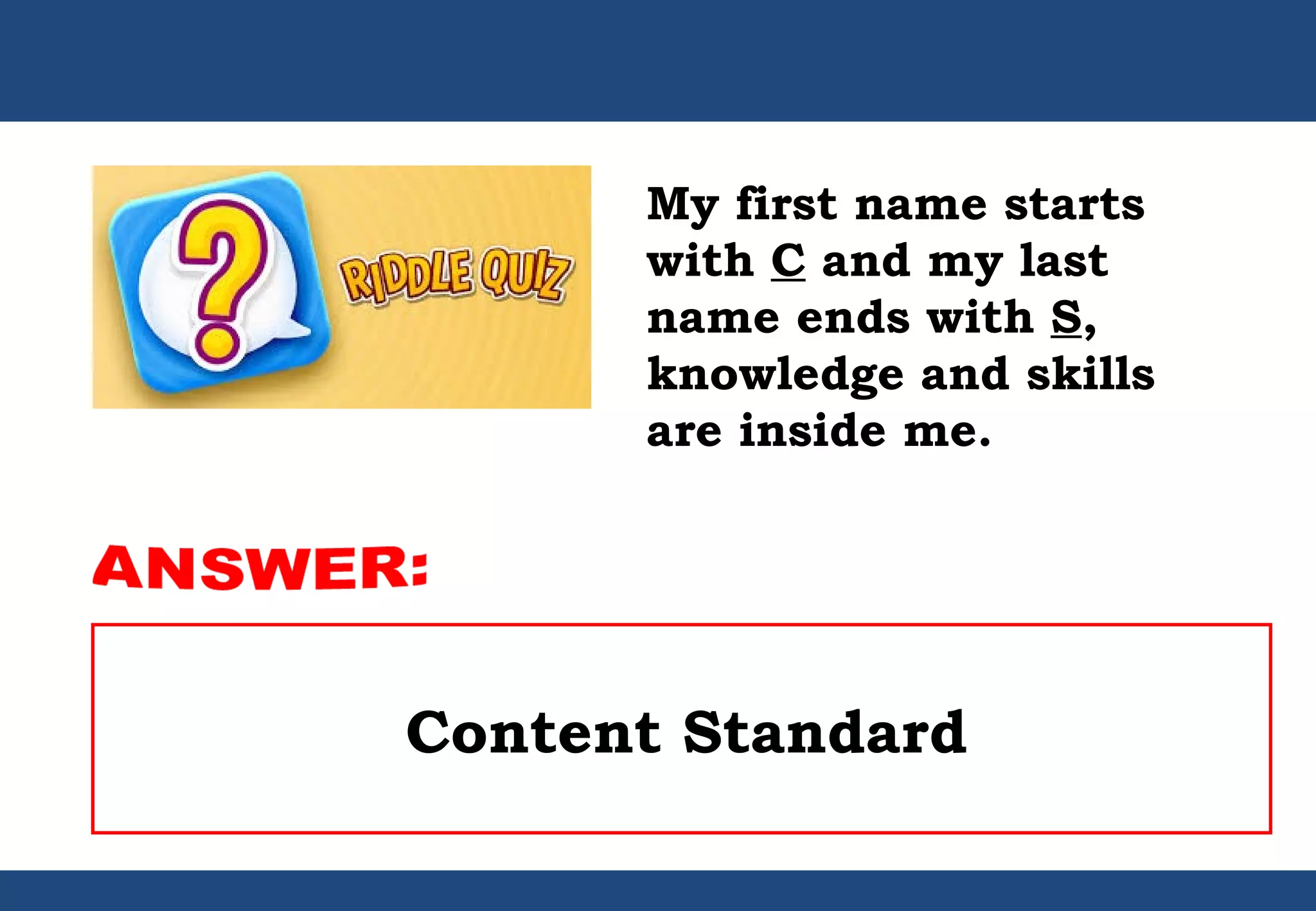 My first name starts
with C and my last
name ends with S,
knowledge and skills
are inside me.
Content Standard
 