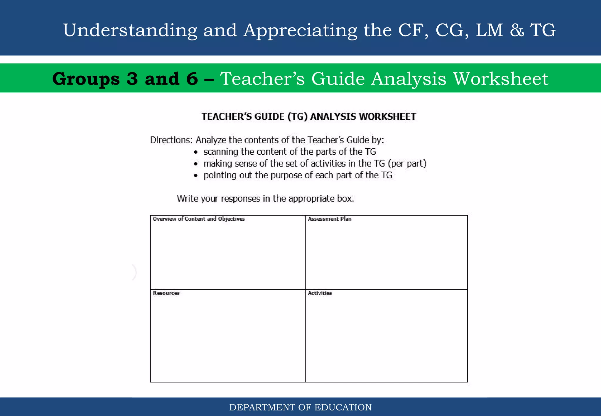 DEPARTMENT OF EDUCATION
Understanding and Appreciating the CF, CG, LM & TG
Groups 3 and 6 – Teacher’s Guide Analysis Worksheet
 