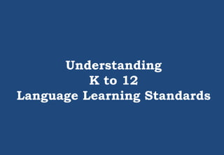 Understanding
K to 12
Language Learning Standards
 