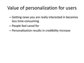 Value of personalization for users
– Getting news you are really interested in becomes
  less time-consuming
– People feel cared for
– Personalization results in credibility increase
 