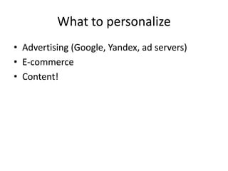 What to personalize
• Advertising (Google, Yandex, ad servers)
• E-commerce
• Content!
 