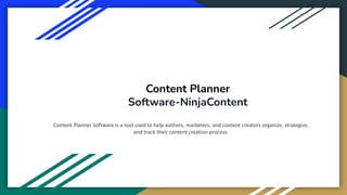 Content Planner
Software-NinjaContent
Content Planner Software is a tool used to help authors, marketers, and content creators organize, strategize,
and track their content creation process.
 