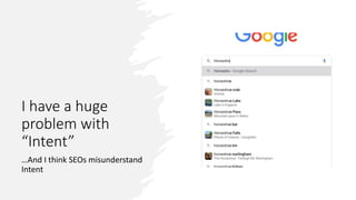 I have a huge
problem with
“Intent”
…And I think SEOs misunderstand
Intent
 