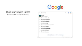 It all starts with Intent
…And I think SEOs misunderstand Intent
 