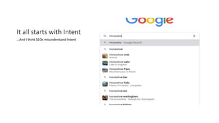 It all starts with Intent
…And I think SEOs misunderstand Intent
 