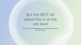 But the BEST bit
about this is at the
site level
This process extrapolates to content planning at
the SITE level
 