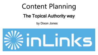 Content Planning
The Topical Authority way
by Dixon Jones
 