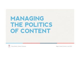 MANAGING
THE POLITICS
OF CONTENT
Hilary	
  Marsh,	
  Content	
  Company 	
  	
   Ragan	
  Content	
  Summit,	
  June	
  2013 	
  	
  
 