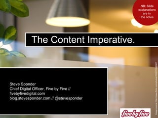 The Content Imperative.  Image source: http://www.flickr.com/photos/29391745@N07 Steve Sponder  Chief Digital Officer, Five by Five // fivebyfivedigital.com blog.stevesponder.com // @stevesponder NB: Slide explanations are in  the notes 